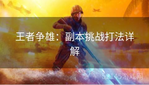 王者争雄:副本挑战打法详解 王者争雄:副本挑战打法详解