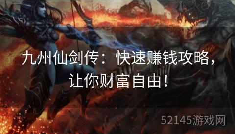 九州仙剑传:快速赚钱攻略,让你财富自由! 九州仙剑传:快速赚钱攻略,让你财富自由!