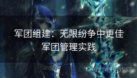 军团组建:无限纷争中更佳军团管理实践 军团组建:无限纷争中更佳军团管理实践