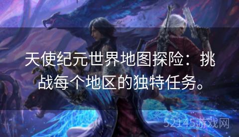 天使纪元世界地图探险:挑战每个地区的独特任务。 天使纪元世界地图探险:挑战每个地区的独特任务。