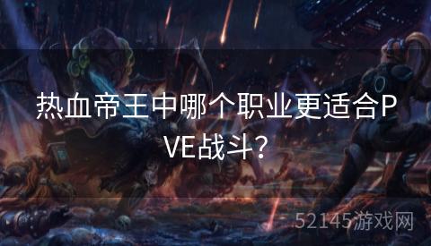 热血帝王中哪个职业更适合PVE战斗? 热血帝王中哪个职业更适合PVE战斗?