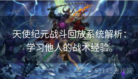 天使纪元战斗回放系统解析:学习他人的战术经验。 天使纪元战斗回放系统解析:学习他人的战术经验。
