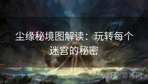 尘缘秘境图解读：玩转每个迷宫的秘密
