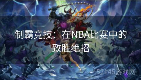 制霸竞技:在NBA比赛中的致胜绝招 制霸竞技:在NBA比赛中的致胜绝招