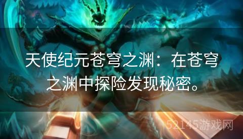 天使纪元苍穹之渊:在苍穹之渊中探险发现秘密。 天使纪元苍穹之渊:在苍穹之渊中探险发现秘密。