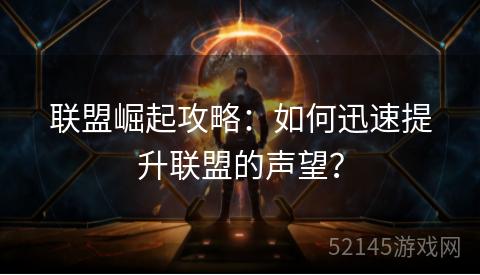 联盟崛起攻略:如何迅速提升联盟的声望? 联盟崛起攻略:如何迅速提升联盟的声望?