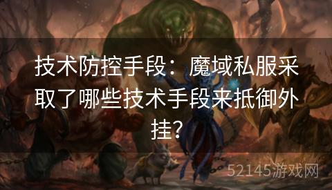 技术防控手段:魔域私服采取了哪些技术手段来抵御外挂? 技术防控手段:魔域私服采取了哪些技术手段来抵御外挂?