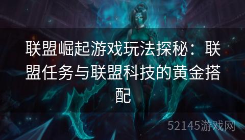 联盟崛起游戏玩法探秘:联盟任务与联盟科技的黄金搭配 联盟崛起游戏玩法探秘:联盟任务与联盟科技的黄金搭配