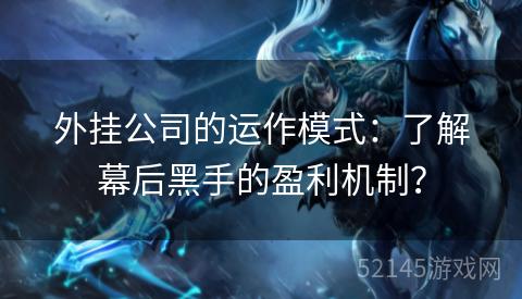 外挂公司的运作模式:了解幕后黑手的盈利机制? 外挂公司的运作模式:了解幕后黑手的盈利机制?