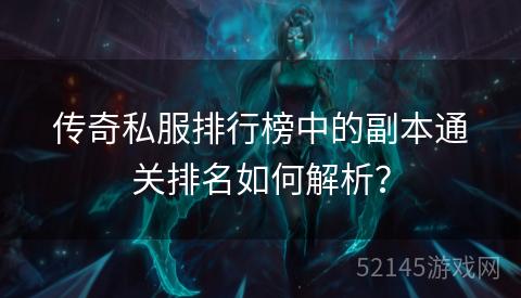 传奇私服排行榜中的副本通关排名如何解析? 传奇私服排行榜中的副本通关排名如何解析?