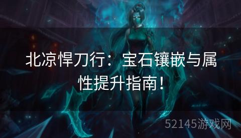 北凉悍刀行:宝石镶嵌与属性提升指南! 北凉悍刀行:宝石镶嵌与属性提升指南!