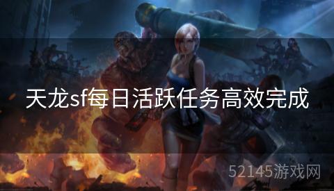 天龙sf每日活跃任务高效完成 天龙sf每日活跃任务高效完成