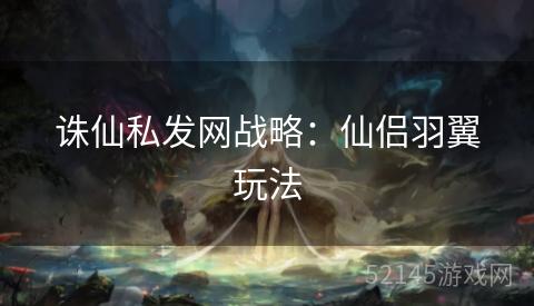 诛仙私发网战略：仙侣羽翼玩法