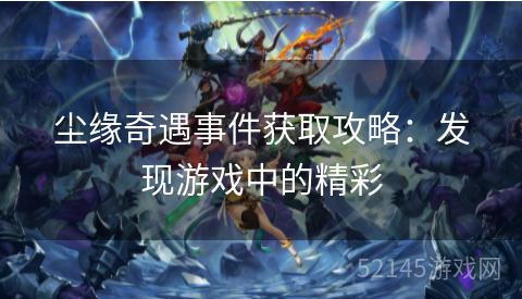 尘缘奇遇事件获取攻略:发现游戏中的精彩 尘缘奇遇事件获取攻略:发现游戏中的精彩