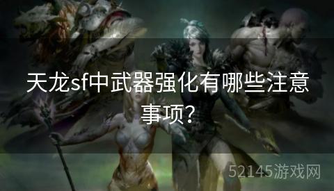 天龙sf中武器强化有哪些注意事项? 天龙sf中武器强化有哪些注意事项?