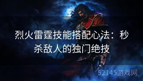 烈火雷霆技能搭配心法:秒杀敌人的独门绝技 烈火雷霆技能搭配心法:秒杀敌人的独门绝技