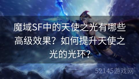 魔域SF中的天使之光有哪些高级效果?如何提升天使之光的光环? 魔域SF中的天使之光有哪些高级效果?如何提升天使之光的光环?