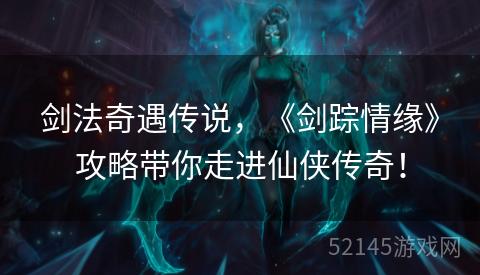 剑法奇遇传说,《剑踪情缘》攻略带你走进仙侠传奇! 剑法奇遇传说,《剑踪情缘》攻略带你走进仙侠传奇!