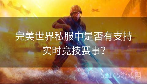 完美世界私服中是否有支持实时竞技赛事? 完美世界私服中是否有支持实时竞技赛事?