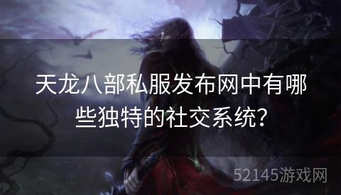 天龙八部私服发布网中有哪些独特的社交系统? 天龙八部私服发布网中有哪些独特的社交系统?