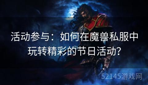 活动参与：如何在魔兽私服中玩转精彩的节日活动？