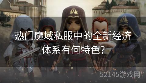 热门魔域私服中的全新经济体系有何特色? 热门魔域私服中的全新经济体系有何特色?