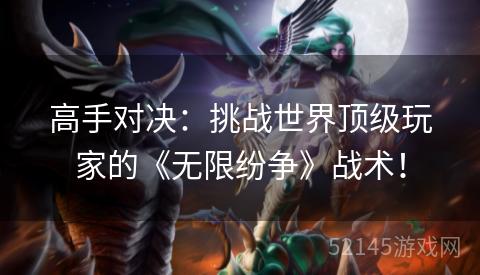 高手对决：挑战世界顶级玩家的《无限纷争》战术！