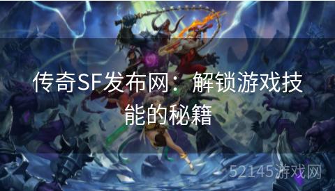 传奇SF发布网:解锁游戏技能的秘籍 传奇SF发布网:解锁游戏技能的秘籍
