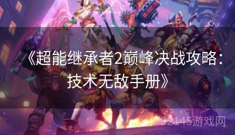 《超能继承者2巅峰决战攻略:技术无敌手册》 《超能继承者2巅峰决战攻略:技术无敌手册》