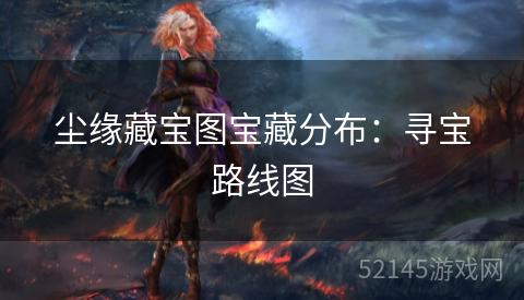 尘缘藏宝图宝藏分布:寻宝路线图 尘缘藏宝图宝藏分布:寻宝路线图