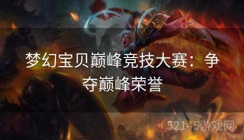 梦幻宝贝巅峰竞技大赛:争夺巅峰荣誉 梦幻宝贝巅峰竞技大赛:争夺巅峰荣誉