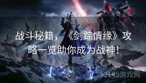 战斗秘籍,《剑踪情缘》攻略一览助你成为战神! 战斗秘籍,《剑踪情缘》攻略一览助你成为战神!