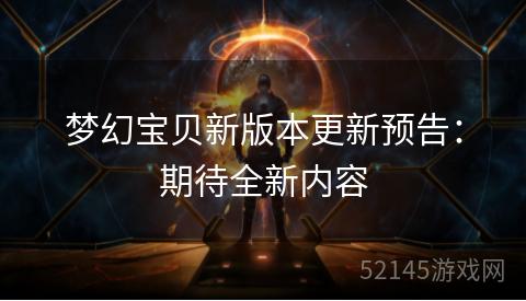 梦幻宝贝新版本更新预告:期待全新内容 梦幻宝贝新版本更新预告:期待全新内容