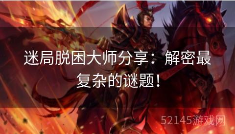 迷局脱困大师分享:解密最复杂的谜题! 迷局脱困大师分享:解密最复杂的谜题!