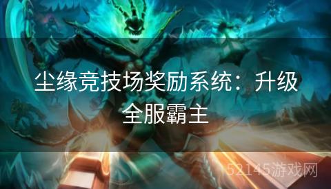 尘缘竞技场奖励系统:升级全服霸主 尘缘竞技场奖励系统:升级全服霸主