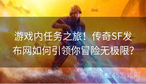 游戏内任务之旅!传奇SF发布网如何引领你冒险无极限? 游戏内任务之旅!传奇SF发布网如何引领你冒险无极限?