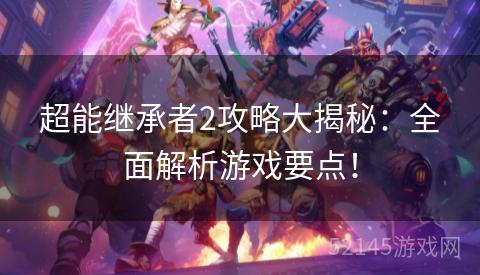 超能继承者2攻略大揭秘:全面解析游戏要点! 超能继承者2攻略大揭秘:全面解析游戏要点!