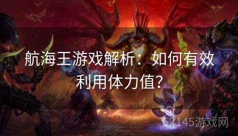 航海王游戏解析:如何有效利用体力值? 航海王游戏解析:如何有效利用体力值?