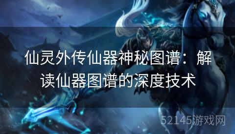 仙灵外传仙器神秘图谱：解读仙器图谱的深度技术