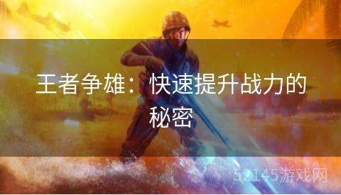 王者争雄:快速提升战力的秘密 王者争雄:快速提升战力的秘密