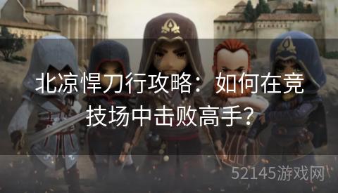 北凉悍刀行攻略:如何在竞技场中击败高手? 北凉悍刀行攻略:如何在竞技场中击败高手?