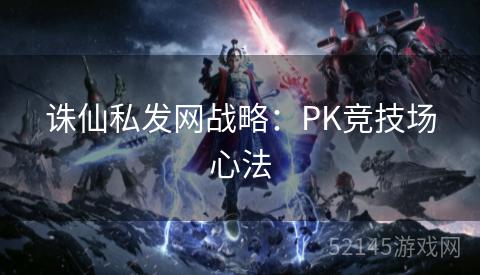 诛仙私发网战略:PK竞技场心法 诛仙私发网战略:PK竞技场心法