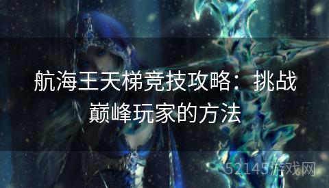 航海王天梯竞技攻略:挑战巅峰玩家的方法 航海王天梯竞技攻略:挑战巅峰玩家的方法