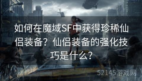 如何在魔域SF中获得珍稀仙侣装备?仙侣装备的强化技巧是什么? 如何在魔域SF中获得珍稀仙侣装备?仙侣装备的强化技巧是什么?