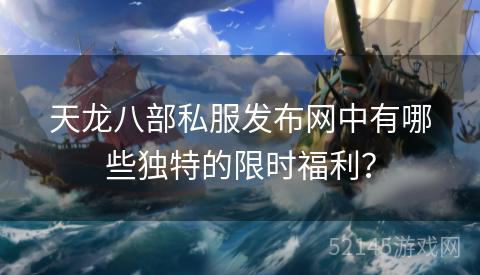天龙八部私服发布网中有哪些独特的限时福利? 天龙八部私服发布网中有哪些独特的限时福利?