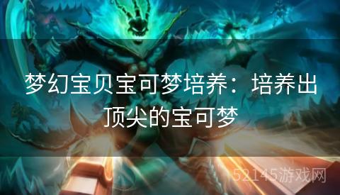 梦幻宝贝宝可梦培养：培养出顶尖的宝可梦