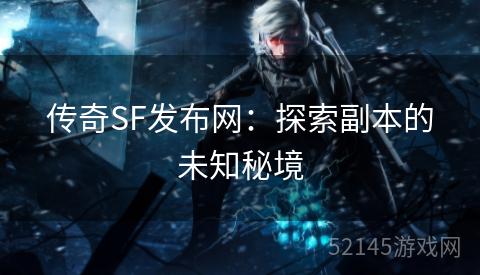 传奇SF发布网:探索副本的未知秘境 传奇SF发布网:探索副本的未知秘境
