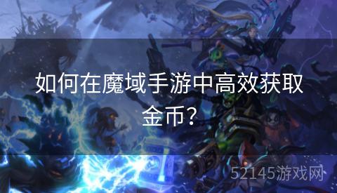 如何在魔域手游中高效获取金币? 如何在魔域手游中高效获取金币?