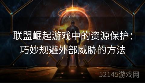 联盟崛起游戏中的资源保护:巧妙规避外部威胁的方法 联盟崛起游戏中的资源保护:巧妙规避外部威胁的方法