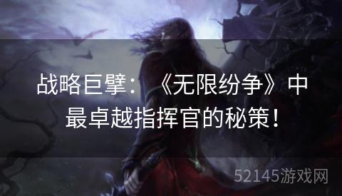 战略巨擘:《无限纷争》中最卓越指挥官的秘策! 战略巨擘:《无限纷争》中最卓越指挥官的秘策!